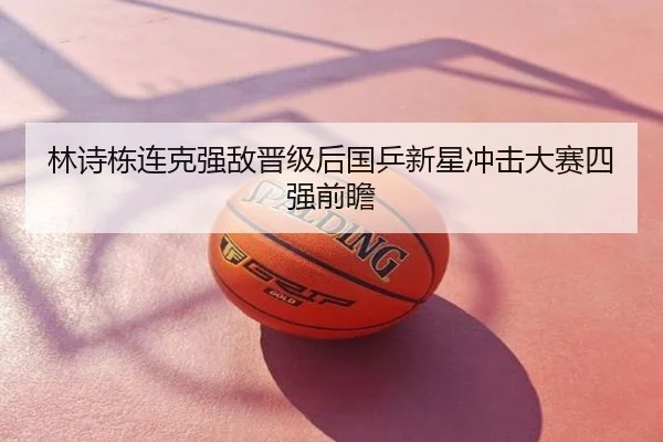林诗栋连克强敌晋级后国乒新星冲击大赛四强前瞻