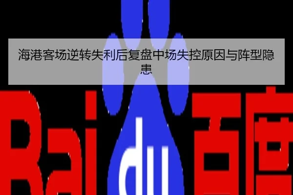 海港客场逆转失利后复盘中场失控原因与阵型隐患