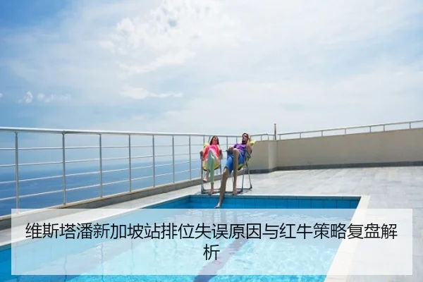 维斯塔潘新加坡站排位失误原因与红牛策略复盘解析