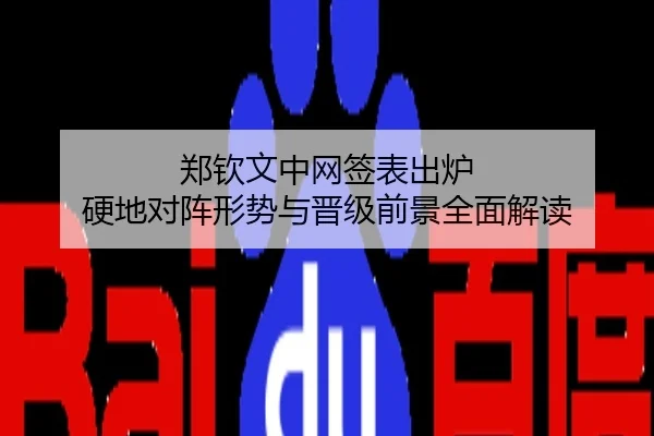 郑钦文中网签表出炉 硬地对阵形势与晋级前景全面解读